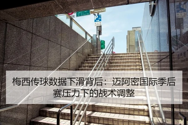 梅西传球数据下滑背后：迈阿密国际季后赛压力下的战术调整