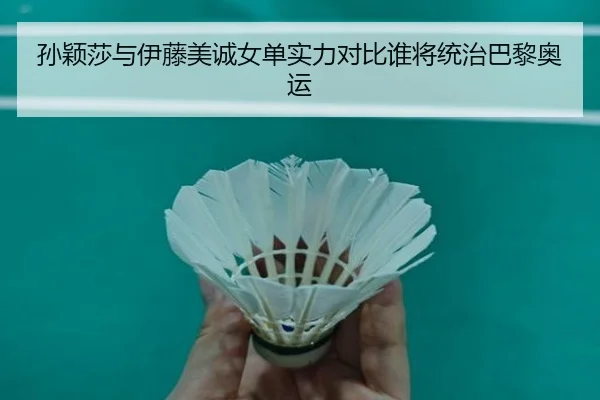 孙颖莎与伊藤美诚女单实力对比谁将统治巴黎奥运
