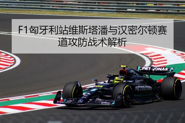 F1匈牙利站维斯塔潘与汉密尔顿赛道攻防战术解析